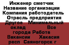 Инженер-сметчик › Название организации ­ Компания-работодатель › Отрасль предприятия ­ Другое › Минимальный оклад ­ 25 000 - Все города Работа » Вакансии   . Хакасия респ.,Саяногорск г.